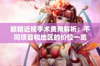 眼睛近视手术费用解析：不同项目和地区的价位一览