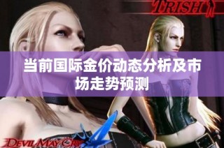 当前国际金价动态分析及市场走势预测