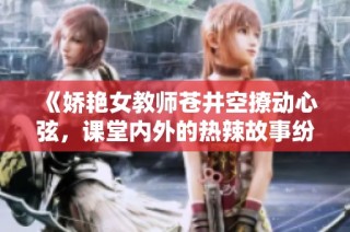 《娇艳女教师苍井空撩动心弦，课堂内外的热辣故事纷至沓来》
