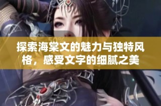 探索海棠文的魅力与独特风格，感受文字的细腻之美
