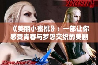 《美丽小蜜桃》：一部让你感受青春与梦想交织的美剧之旅