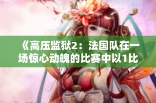 《高压监狱2：法国队在一场惊心动魄的比赛中以1比43落败》