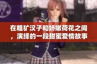 在粗犷汉子和娇嫩荷花之间，演绎的一段甜蜜爱情故事