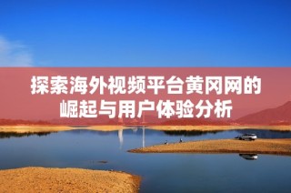 探索海外视频平台黄冈网的崛起与用户体验分析