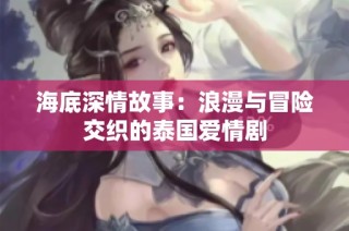 海底深情故事：浪漫与冒险交织的泰国爱情剧