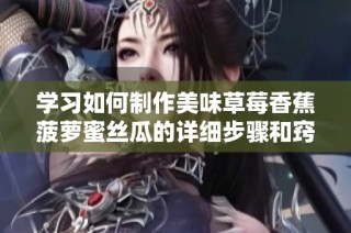 学习如何制作美味草莓香蕉菠萝蜜丝瓜的详细步骤和窍门