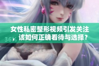 女性私密整形视频引发关注，该如何正确看待与选择？