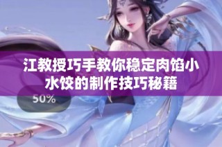 江教授巧手教你稳定肉馅小水饺的制作技巧秘籍