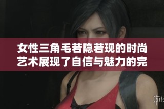女性三角毛若隐若现的时尚艺术展现了自信与魅力的完美结合