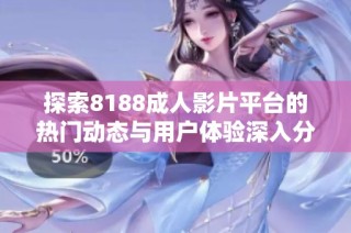 探索8188成人影片平台的热门动态与用户体验深入分析