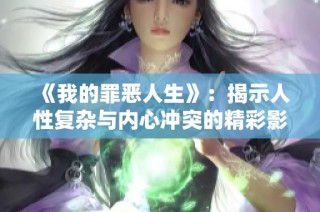 《我的罪恶人生》：揭示人性复杂与内心冲突的精彩影像之旅