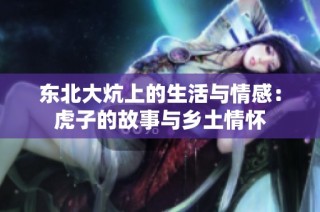 东北大炕上的生活与情感：虎子的故事与乡土情怀