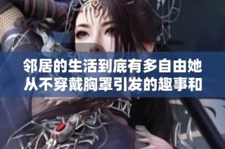 邻居的生活到底有多自由她从不穿戴胸罩引发的趣事和思考