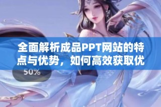 全面解析成品PPT网站的特点与优势，如何高效获取优质模板