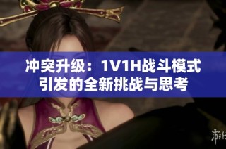 冲突升级：1V1H战斗模式引发的全新挑战与思考