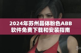 2024年苏州晶体粉色ABB软件免费下载和安装指南