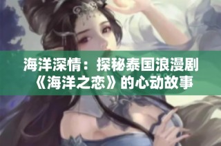 海洋深情：探秘泰国浪漫剧《海洋之恋》的心动故事