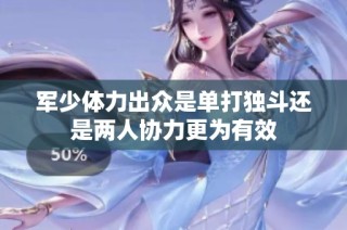军少体力出众是单打独斗还是两人协力更为有效