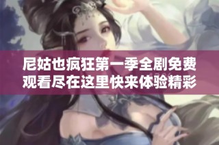 尼姑也疯狂第一季全剧免费观看尽在这里快来体验精彩故事吧