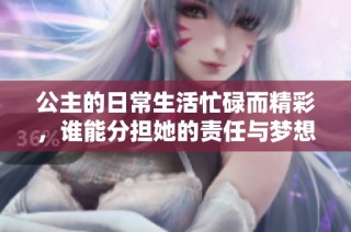 公主的日常生活忙碌而精彩，谁能分担她的责任与梦想？