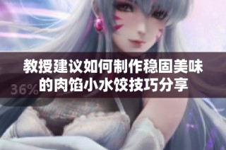 教授建议如何制作稳固美味的肉馅小水饺技巧分享