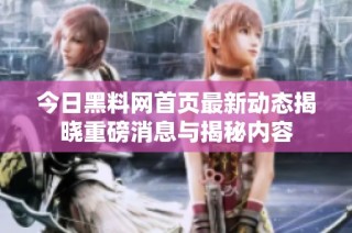 今日黑料网首页最新动态揭晓重磅消息与揭秘内容