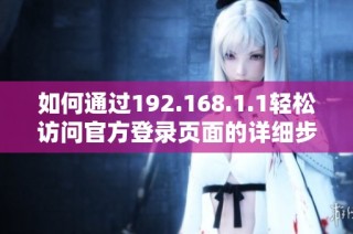 如何通过192.168.1.1轻松访问官方登录页面的详细步骤分享