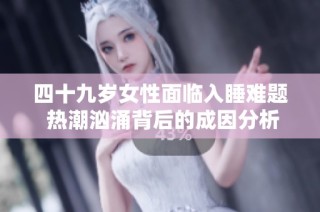 四十九岁女性面临入睡难题 热潮汹涌背后的成因分析