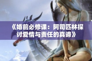 《婚前必修课：阿司匹林探讨爱情与责任的真谛》
