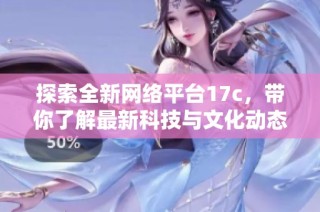 探索全新网络平台17c，带你了解最新科技与文化动态