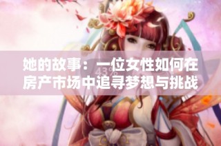 她的故事：一位女性如何在房产市场中追寻梦想与挑战的旅程