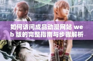 如何访问成品动漫网站 web 版的完整指南与步骤解析