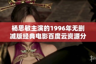 杨思敏主演的1996年无删减版经典电影百度云资源分享