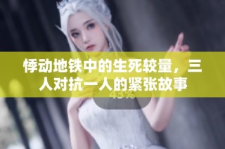 悸动地铁中的生死较量，三人对抗一人的紧张故事