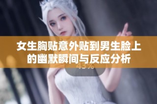 女生胸贴意外贴到男生脸上的幽默瞬间与反应分析