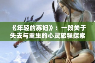 《年轻的寡妇》：一段关于失去与重生的心灵旅程探索