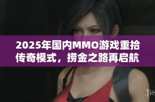 2025年国内MMO游戏重拾传奇模式，捞金之路再启航