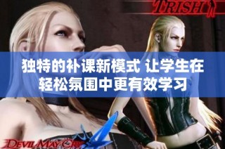 独特的补课新模式 让学生在轻松氛围中更有效学习