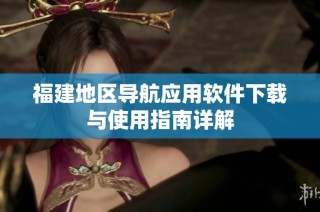 福建地区导航应用软件下载与使用指南详解