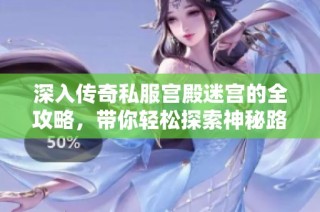 深入传奇私服宫殿迷宫的全攻略，带你轻松探索神秘路径与宝藏
