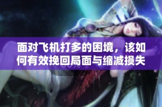 面对飞机打多的困境，该如何有效挽回局面与缩减损失