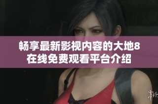 畅享最新影视内容的大地8在线免费观看平台介绍
