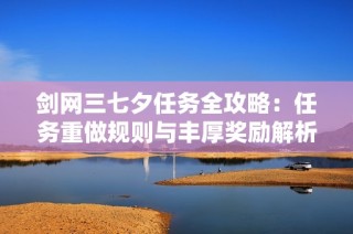 剑网三七夕任务全攻略：任务重做规则与丰厚奖励解析