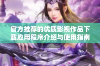 官方推荐的优质影视作品下载应用程序介绍与使用指南