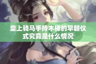 皇上骑马手持木棒的早朝仪式究竟是什么情况