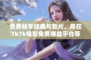 免费畅享经典与新片，尽在7k7k电影免费播放平台等你来探秘