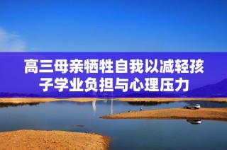 高三母亲牺牲自我以减轻孩子学业负担与心理压力