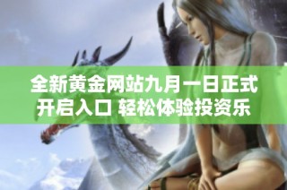 全新黄金网站九月一日正式开启入口 轻松体验投资乐趣