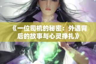 《一位司机的秘密：外遇背后的故事与心灵挣扎》