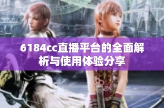 6184cc直播平台的全面解析与使用体验分享